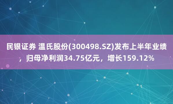 民银证券 温氏股份(300498.SZ)发布上半年业绩，归母净利润34.75亿元，增长159.12%